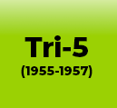 TRI-5’S (1955-1957)